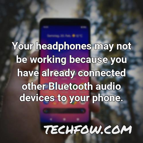 your headphones may not be working because you have already connected other bluetooth audio devices to your phone