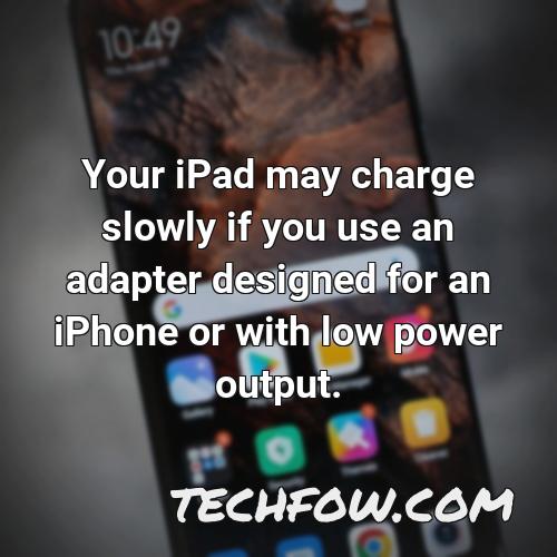 your ipad may charge slowly if you use an adapter designed for an iphone or with low power output