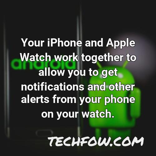 your iphone and apple watch work together to allow you to get notifications and other alerts from your phone on your watch