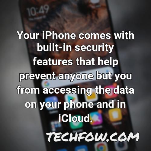 your iphone comes with built in security features that help prevent anyone but you from accessing the data on your phone and in icloud