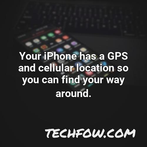 your iphone has a gps and cellular location so you can find your way around