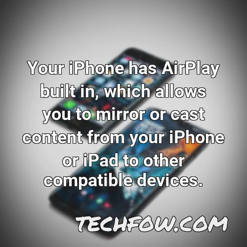 your iphone has airplay built in which allows you to mirror or cast content from your iphone or ipad to other compatible devices