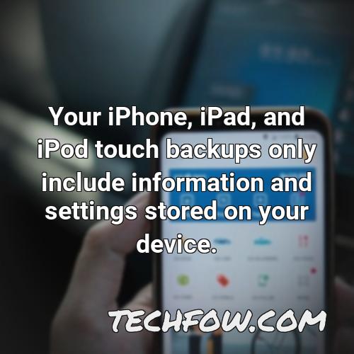 your iphone ipad and ipod touch backups only include information and settings stored on your device