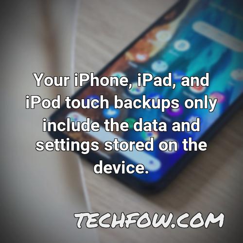 your iphone ipad and ipod touch backups only include the data and settings stored on the device