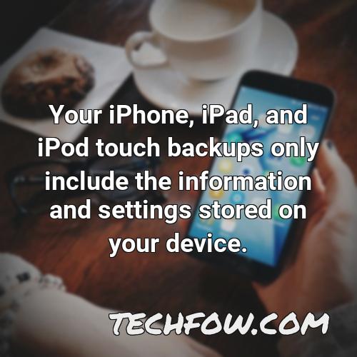 your iphone ipad and ipod touch backups only include the information and settings stored on your device