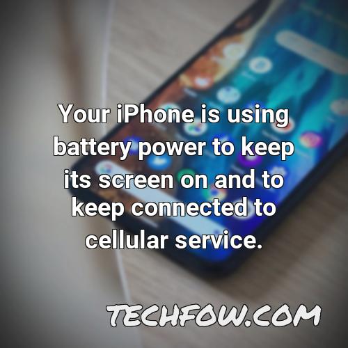 your iphone is using battery power to keep its screen on and to keep connected to cellular service