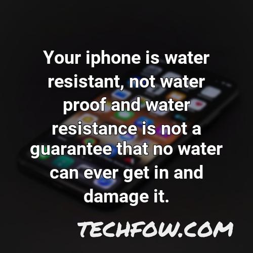 your iphone is water resistant not water proof and water resistance is not a guarantee that no water can ever get in and damage it 1