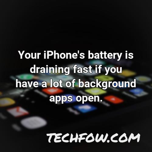 your iphone s battery is draining fast if you have a lot of background apps open