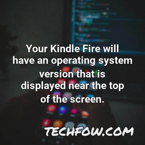 your kindle fire will have an operating system version that is displayed near the top of the screen