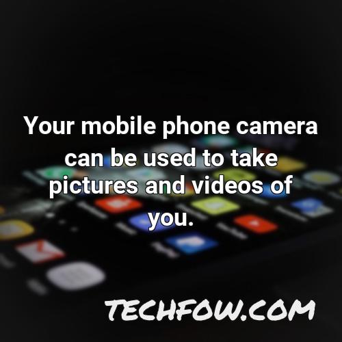 your mobile phone camera can be used to take pictures and videos of you