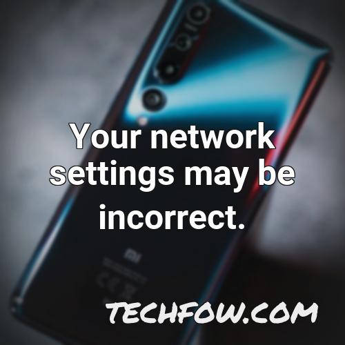 your network settings may be incorrect