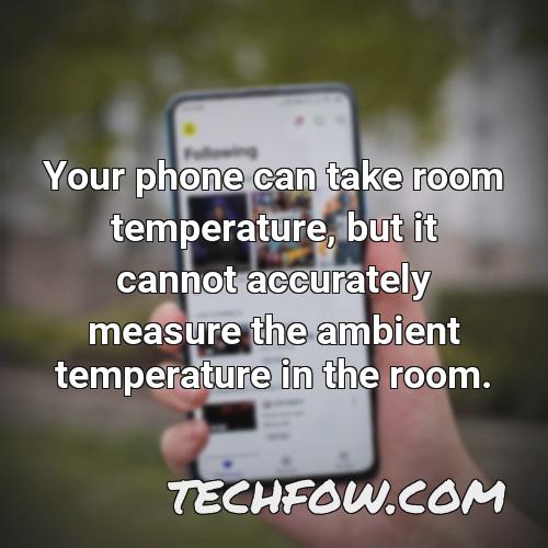 your phone can take room temperature but it cannot accurately measure the ambient temperature in the room