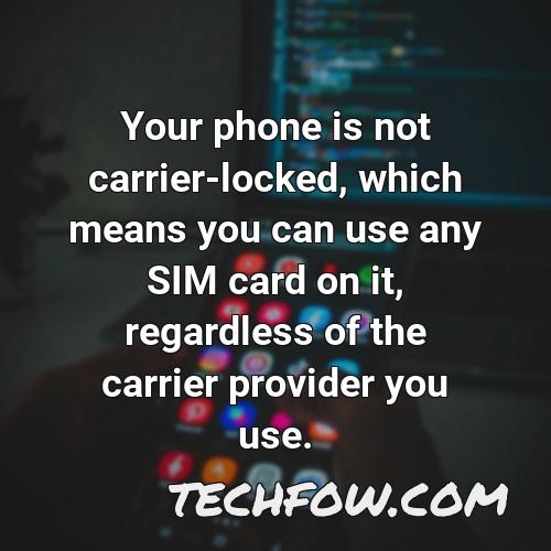 your phone is not carrier locked which means you can use any sim card on it regardless of the carrier provider you use