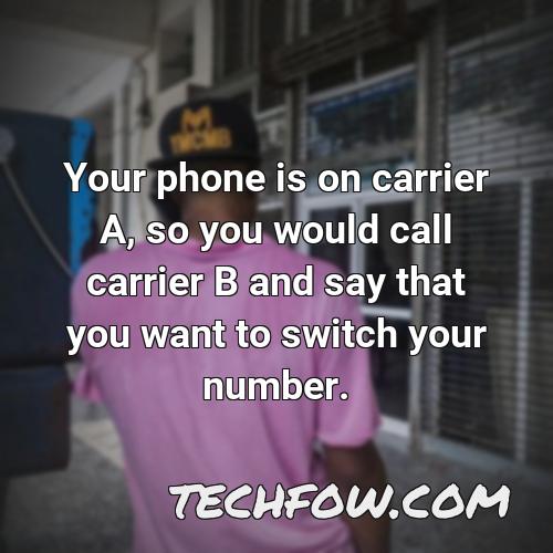 your phone is on carrier a so you would call carrier b and say that you want to switch your number