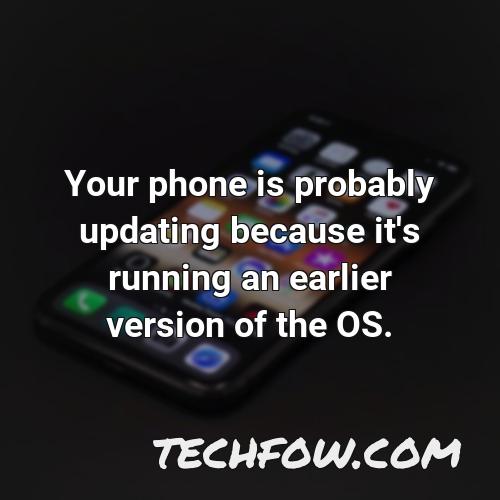 your phone is probably updating because it s running an earlier version of the os