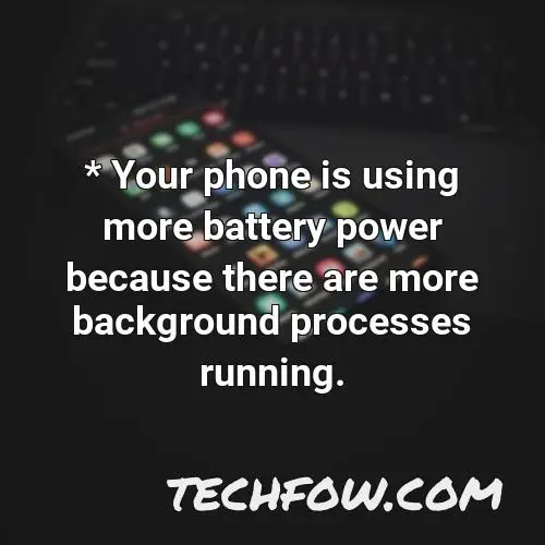 your phone is using more battery power because there are more background processes running