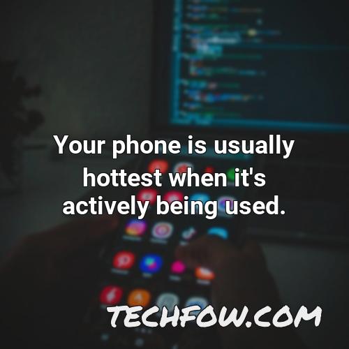 your phone is usually hottest when it s actively being used