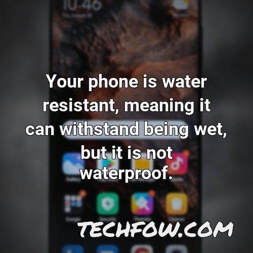 your phone is water resistant meaning it can withstand being wet but it is not waterproof