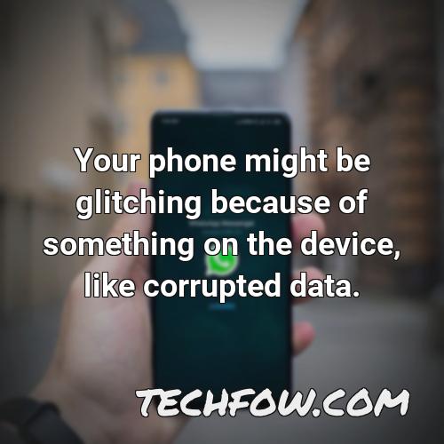 your phone might be glitching because of something on the device like corrupted data
