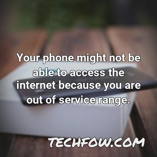 your phone might not be able to access the internet because you are out of service range