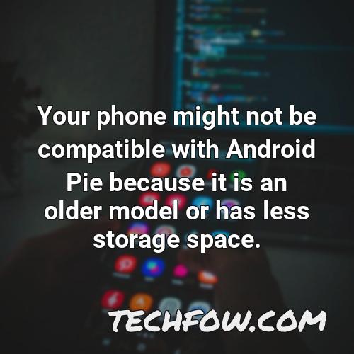 your phone might not be compatible with android pie because it is an older model or has less storage space