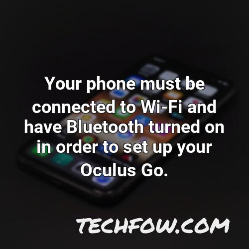 your phone must be connected to wi fi and have bluetooth turned on in order to set up your oculus go