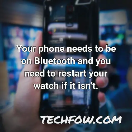 your phone needs to be on bluetooth and you need to restart your watch if it isn t