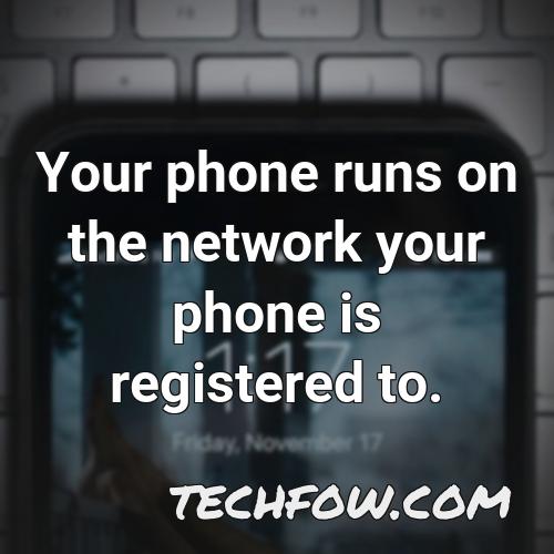 your phone runs on the network your phone is registered to