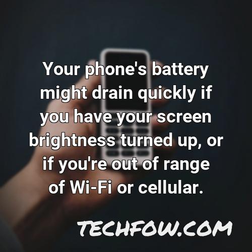 your phone s battery might drain quickly if you have your screen brightness turned up or if you re out of range of wi fi or cellular 1