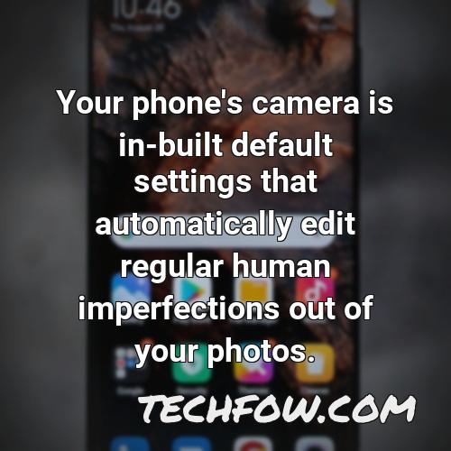 your phone s camera is in built default settings that automatically edit regular human imperfections out of your photos