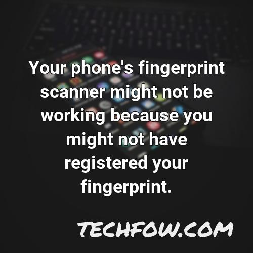 your phone s fingerprint scanner might not be working because you might not have registered your fingerprint