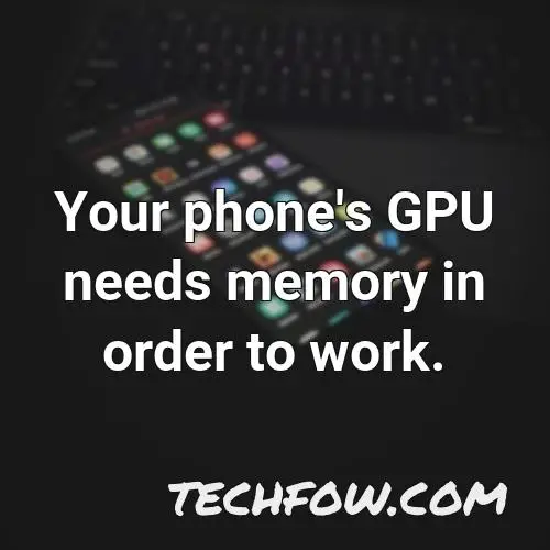 your phone s gpu needs memory in order to work