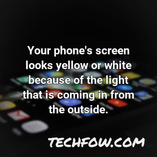 your phone s screen looks yellow or white because of the light that is coming in from the outside