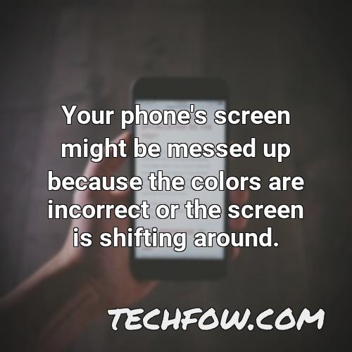 your phone s screen might be messed up because the colors are incorrect or the screen is shifting around