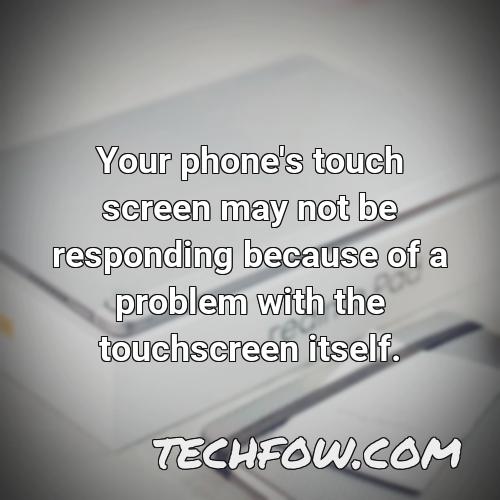 your phone s touch screen may not be responding because of a problem with the touchscreen itself