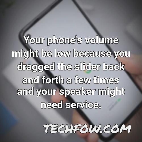 your phone s volume might be low because you dragged the slider back and forth a few times and your speaker might need service
