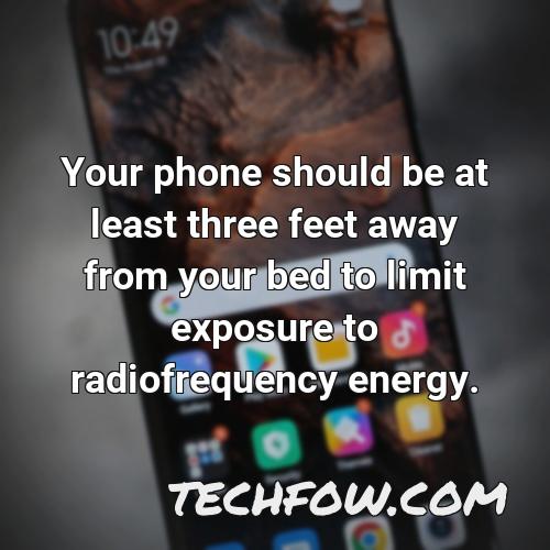 your phone should be at least three feet away from your bed to limit exposure to radiofrequency energy 1