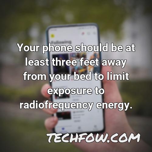 your phone should be at least three feet away from your bed to limit exposure to radiofrequency energy 2