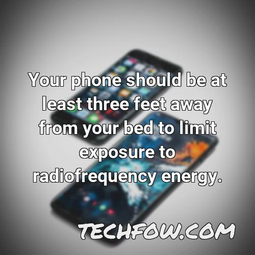 your phone should be at least three feet away from your bed to limit exposure to radiofrequency energy 6