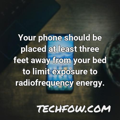 your phone should be placed at least three feet away from your bed to limit exposure to radiofrequency energy