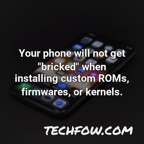 your phone will not get bricked when installing custom roms firmwares or kernels