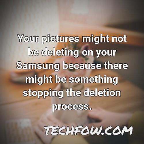 your pictures might not be deleting on your samsung because there might be something stopping the deletion process