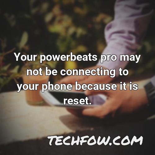 your powerbeats pro may not be connecting to your phone because it is reset