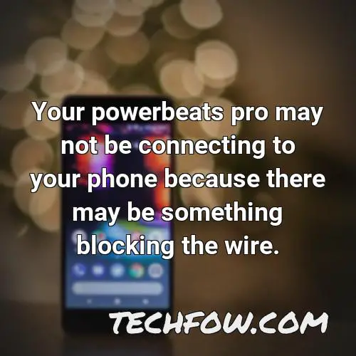 your powerbeats pro may not be connecting to your phone because there may be something blocking the wire