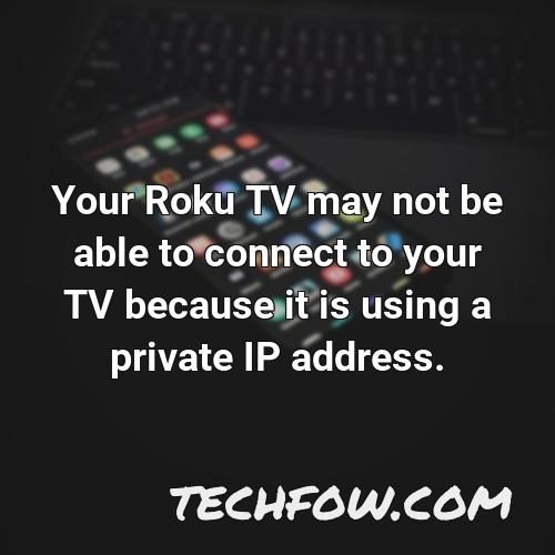 your roku tv may not be able to connect to your tv because it is using a private ip address