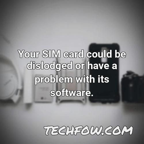 your sim card could be dislodged or have a problem with its software