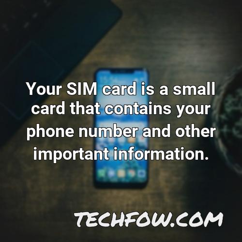 your sim card is a small card that contains your phone number and other important information