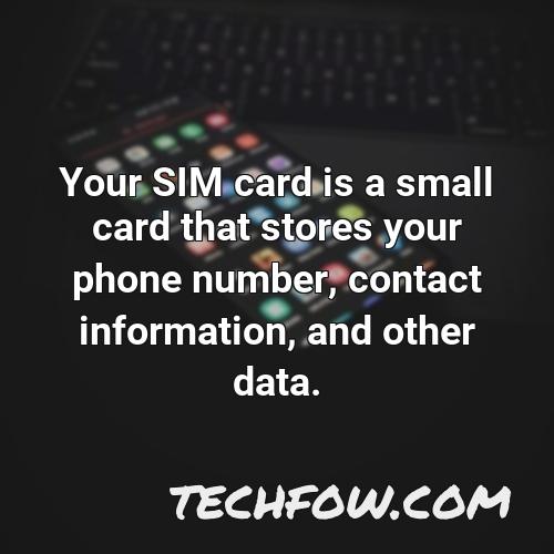 your sim card is a small card that stores your phone number contact information and other data
