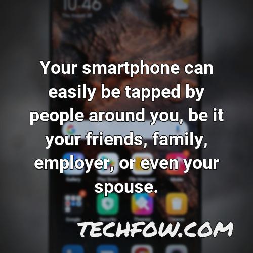 your smartphone can easily be tapped by people around you be it your friends family employer or even your spouse