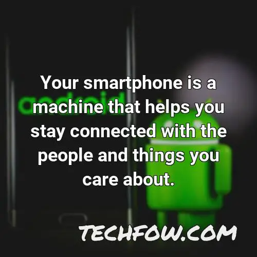 your smartphone is a machine that helps you stay connected with the people and things you care about